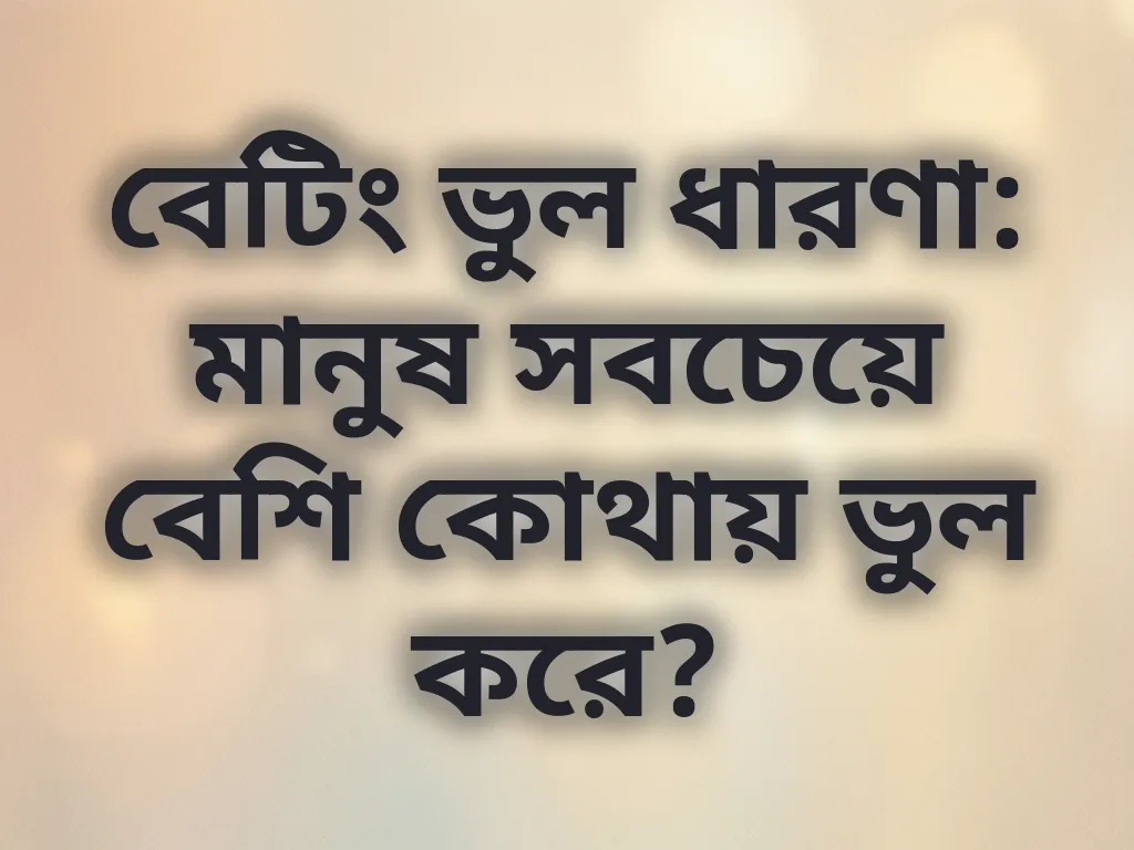 বেটিং ভুল ধারণা: মানুষ সবচেয়ে বেশি কোথায় ভুল করে?