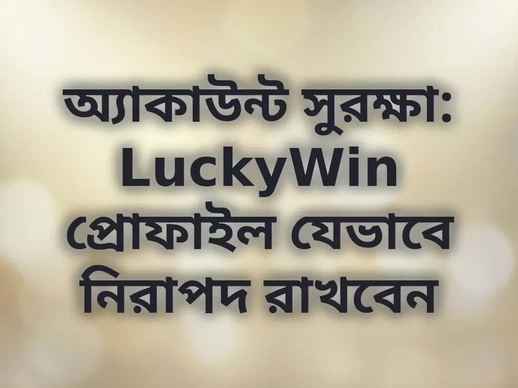 অ্যাকাউন্ট সুরক্ষা: LuckyWin প্রোফাইল যেভাবে নিরাপদ রাখবেন