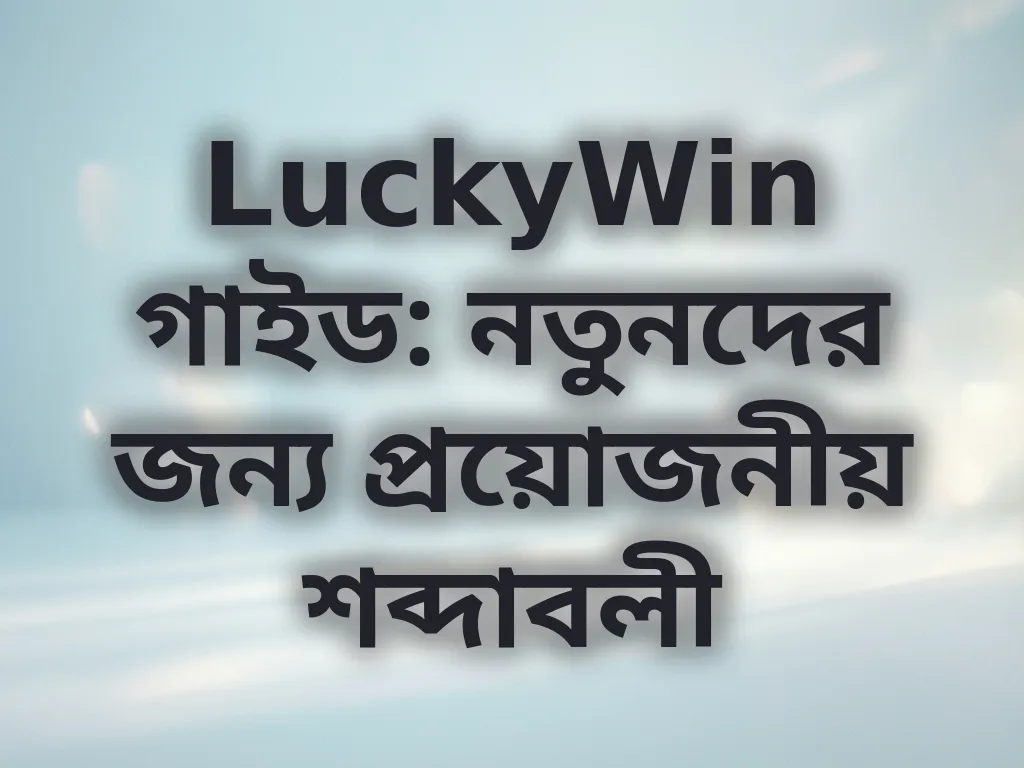 LuckyWin গাইড: নতুনদের জন্য প্রয়োজনীয় শব্দাবলী