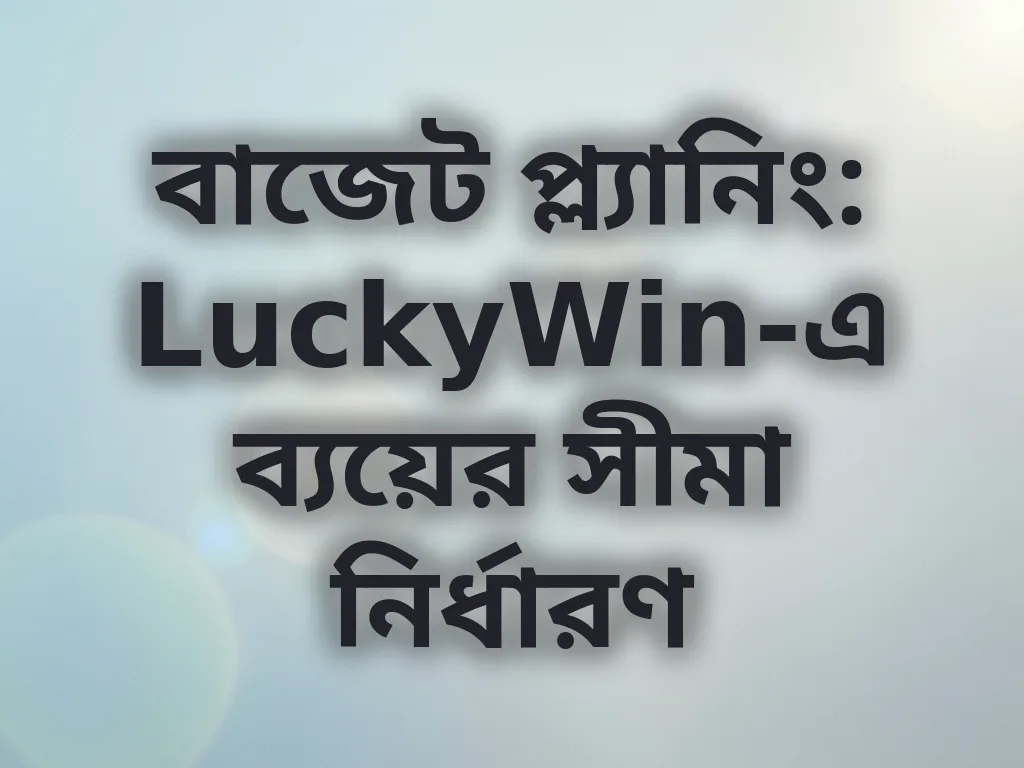 বাজেট প্ল্যানিং: LuckyWin-এ ব্যয়ের সীমা নির্ধারণ