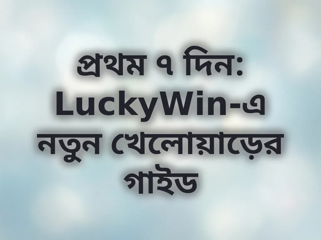 প্রথম ৭ দিন: LuckyWin-এ নতুন খেলোয়াড়ের গাইড