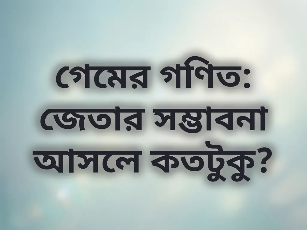 গেমের গণিত: জেতার সম্ভাবনা আসলে কতটুকু?